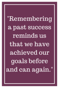 Remembering a past success reminds us that we have achieved our goals before and can again.