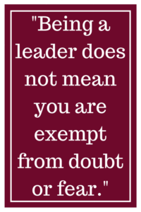 Being a leader does not mean you are exempt from doubt or fear.