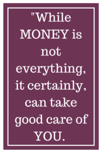 While MONEY is not everything, it certainly, can take good care of YOU