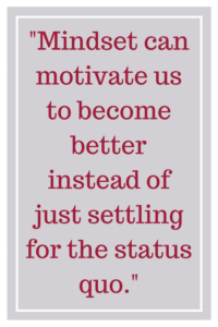 Mindset can motivate us to become better instead of just settling for the status quo.