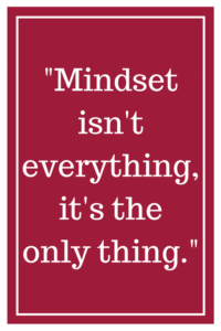 Mindset isn't everything, it's the only thing