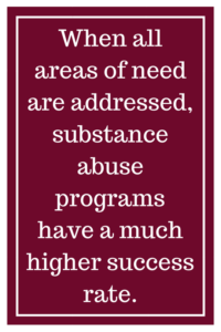 When all areas of need are addressed, substance abuse programs have a much higher success rate.