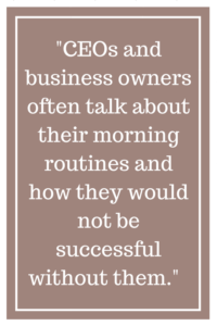 CEOs and business owners often talk about their morning routines and how they would not be successful without them.