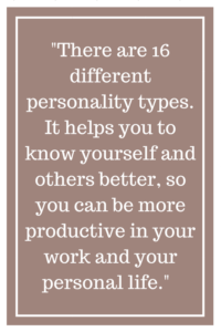 There are 16 different personality types. It helps you to know yourself and others better, so you can be more productive in your work and your personal life. 