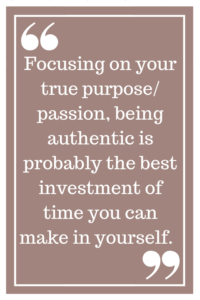 Focusing on your true purpose/passion, being authentic is probably the best investment of time you can make in yourself. 