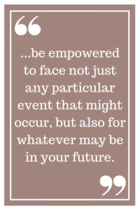 be empowered to face not just any particular event that might occur, but also for whatever may be in your future