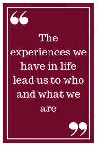 The experiences we have in life lead us to who and what we are