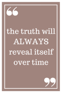 the truth will ALWAYS reveal itself over time