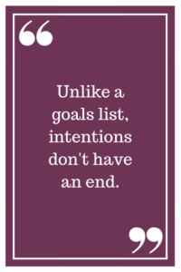 Unlike a goals list, intentions don't have an end.