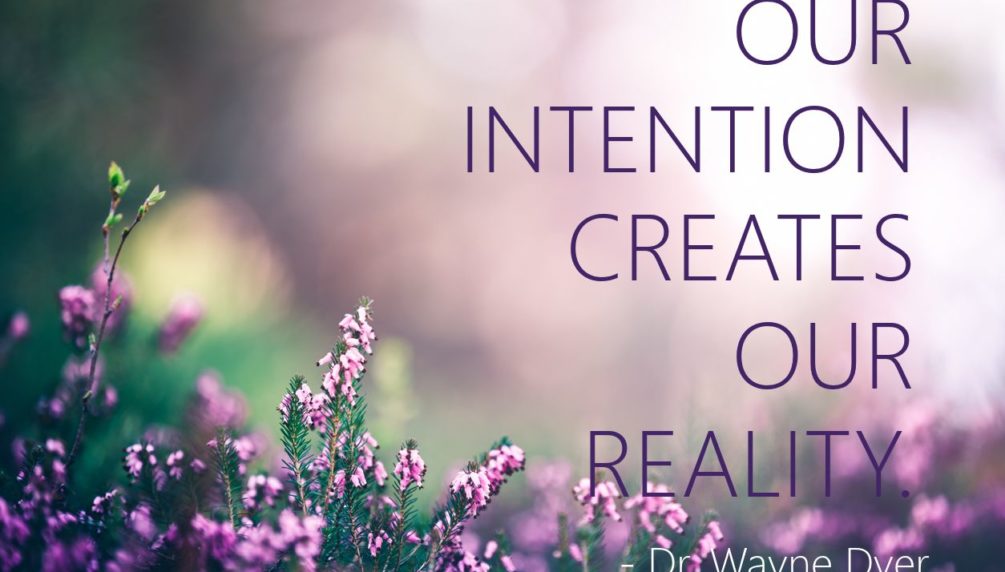Our Intention Creates Our Reality. - Dr. Wayne Dyer